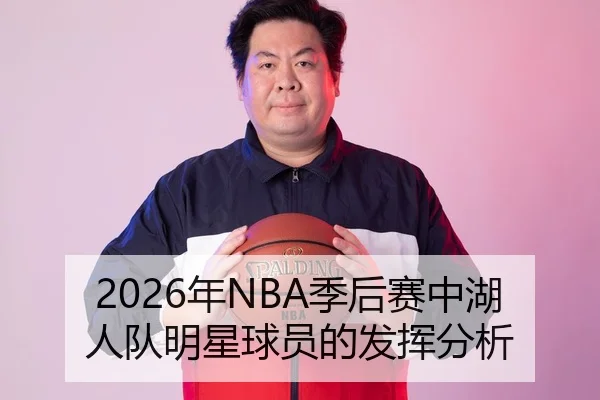 2026年NBA季后赛中湖人队明星球员的发挥分析