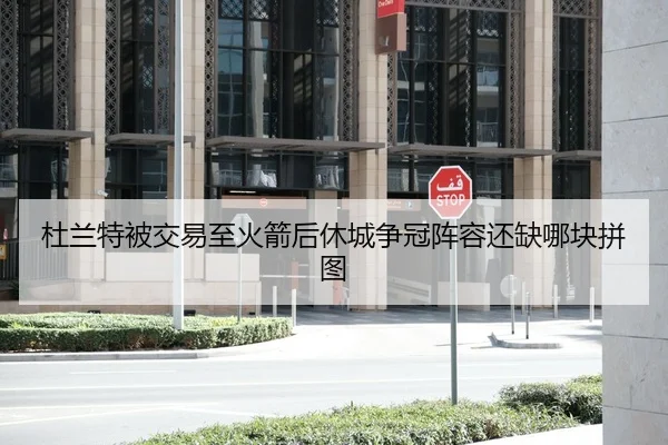 杜兰特被交易至火箭后休城争冠阵容还缺哪块拼图