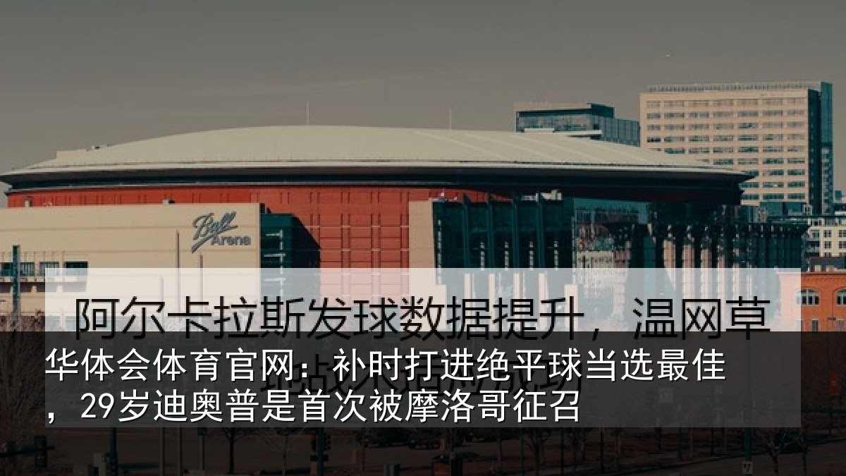 华体会体育官网：补时相关情况佳岁相关情况洛哥征召