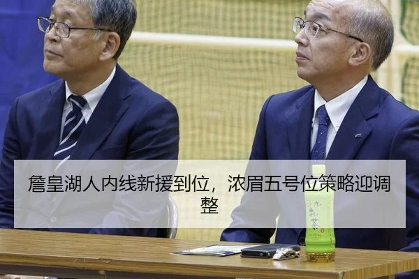 詹皇湖人内线新援到位，浓眉五号位策略迎调整