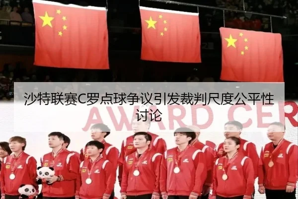 沙特联赛C罗点球争议引发裁判尺度公平性讨论
