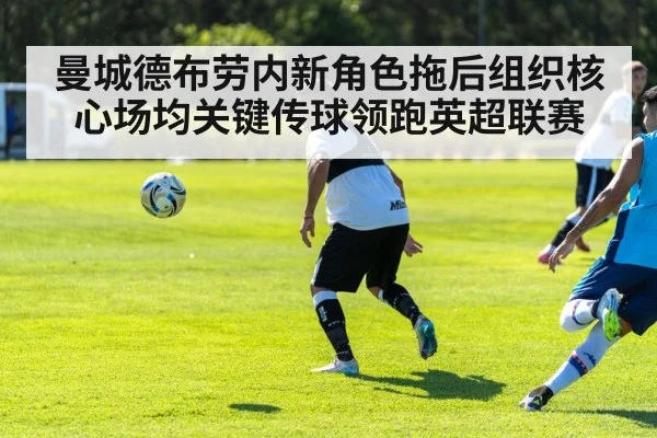 曼城德布劳内新角色拖后组织核心场均关键传球领跑英超联赛
