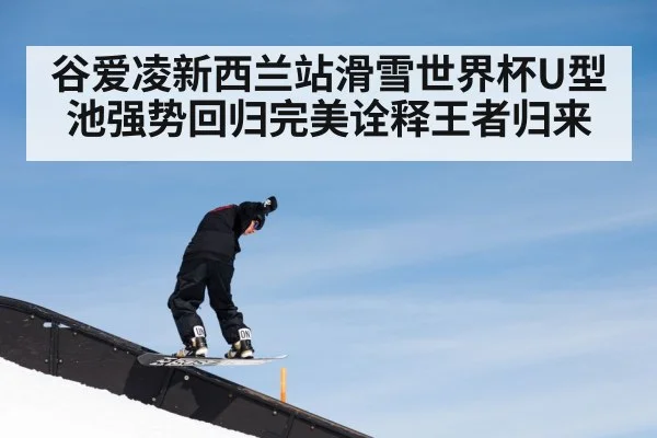 谷爱凌新西兰站滑雪世界杯U型池强势回归完美诠释王者归来