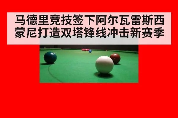 马德里竞技签下阿尔瓦雷斯西蒙尼打造双塔锋线冲击新赛季