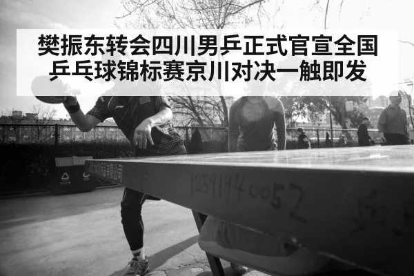 樊振东转会四川男乒正式官宣全国乒乓球锦标赛京川对决一触即发